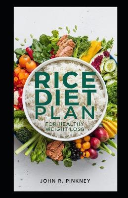 Rice Diet Plan for Healthy Weight Loss: Complete Meal Solution with Organic Rice - Gluten-Free & Nutrient-Rich - John R Pinkney - cover