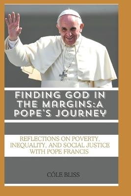 Finding God in the Margins: A Pope's Journey: Reflections on Poverty, Inequality, and Social Justice with Pope Francis - C?le Bliss - cover