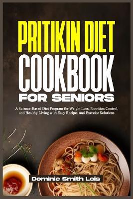 Pritikin Diet Cookbook for Seniors: A Science-Based Diet Program for Weight Loss, Nutrition Control, and Healthy Living with Easy Recipes and Exercise Solutions - Dominic Smith Lois - cover