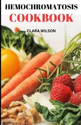 The Hemochromatosis Cookbook: Balancing Iron Levels with Flavorful Recipes and Nutritional Wisdom - Clara Wilson - cover
