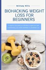 Biohacking Weight Loss: A step by step guide on effortless weight loss and transforming your mind and body to a healthier you