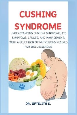 Cushing Syndrome: Understanding Cushing Syndrome, Its Symptoms, Causes, and Management, with a Selection of Nutritious Recipes for Wellness - Oftelith S - cover
