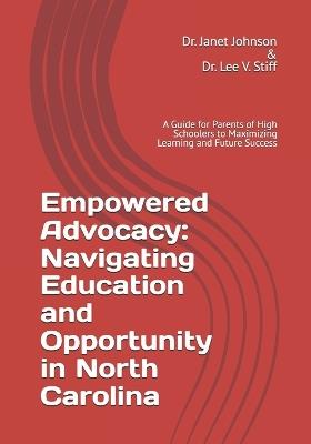 Empowered Advocacy: Navigating Education and Opportunity in North Carolina: A Guide for Parents of High Schoolers to Maximizing Learning and Future Success - Lee V Stiff,Janet L Johnson - cover