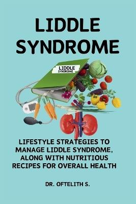 Liddle Syndrome: Lifestyle Strategies to Manage Liddle Syndrome, Along with Nutritious Recipes for Overall Health - Oftelith S - cover