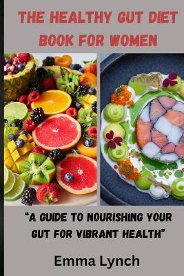 The Healthy Gut Diet Book for Women: "A Guide to Nourishing Your Gut for Vibrant Health" - Emma Lynch - cover