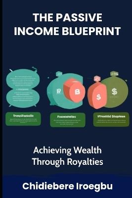 The Passive Income Blueprint: Achieving Wealth Through Royalties - Chidiebere Iroegbu - cover