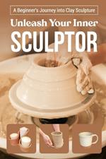 Unleash Your Inner Sculptor: A Beginner's Journey into Clay Sculpture: Sculpting Guide Book