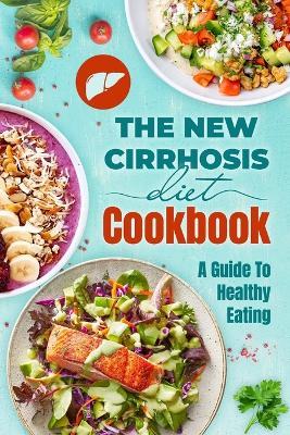 The New Cirrhosis Diet Cookbook: A Guide To Healthy Eating: Cirrhosis Recipes - James Arnold - cover