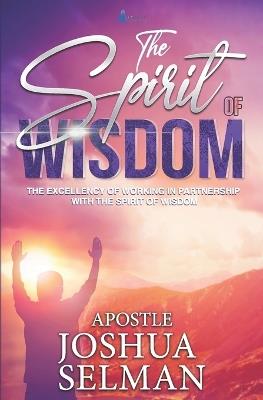 The Spirit Of Wisdom: The Excellency Of Working In Partnership With The Spirit of Wisdom - Apostle Joshua Selman - cover