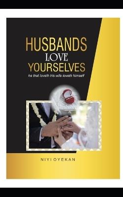 Husbands Love Yourselves: He that loveth his wife loveth himself - Niyi Oyekan - cover