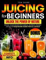 Juicing for Beginners: Your Ultimate Handbook to Harnessing the Nutritional Power of Fresh Fruits and Vegetables, Energizing Your Body, and Achieving Optimal Health and Wellness Through Delicious and Nourishing Recipes