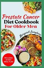 Prostate Cancer Diet Cookbook for Older Men: Easy Delicious Whole Foods Anti Inflammatory Recipes and Meal Plan For Seniors During & After Chemotherapy