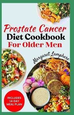 Prostate Cancer Diet Cookbook for Older Men: Easy Delicious Whole Foods Anti Inflammatory Recipes and Meal Plan For Seniors During & After Chemotherapy - Margaret Lamphere - cover