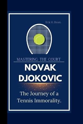 Novak Djokovic: Mastering The Court The Journey of a Tennis Immorality. - Erik H Beam - cover