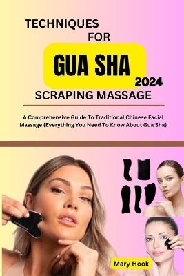 Techniques for Gua Sha Scraping Massage 2024: A Comprehensive Guide To Traditional Chinese Facial Massage - Mary Hook - cover