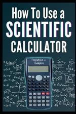 How to Use a Scientific Calculator: The Essential Companion for Students and Professionals