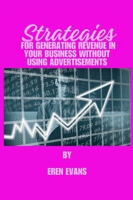 Strategies for generating revenue in your business without using advertisements: Social media marketing launch entrepreneurs dollar or money blueprint wealth bookkeeping on works and jobs success - Eren Evans - cover