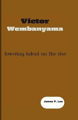 Victor Wembanyama: Towering Talent on the Rise - James P Lee - cover
