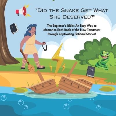 "Did The Snake Get What She Deserved?": The Beginner's Bible: An Easy Way to Memorize Each Book of the New Testament through Captivating Fictional Stories! - Raquel Borba - cover