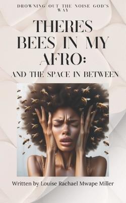 There's Bees In My Afro: And The Space In Between: Drowning Out the Noise God's Way - Louise Rachael Mwape Miller - cover