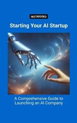 Starting Your AI Startup: A Comprehensive Guide to Launching an AI Company