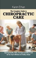 The Complete Guide to Chiropractic Care: Exploring Benefits, Myths, Techniques and Why It Could Be Your Key to Wellness and Healthy Lifestyle