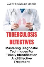 Tuberculosis Detectives: Mastering Diagnostic Techniques For Timely Identification And Effective Treatment; Search For A Cure - Total Remedy For TB