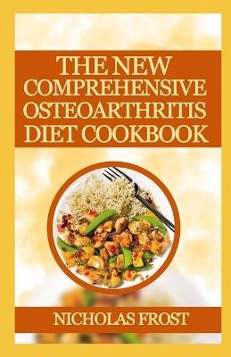 The New Comprehensive Osteoarthritis Diets Cookbook: Healthy Recipes to Manage Inflammatory and Degenerative Joint Disease - Nicholas Frost - cover