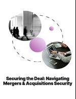 Securing the Deal: Navigating Mergers & Acquisitions Security