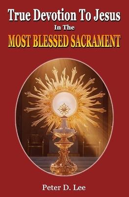 True Devotion To Jesus In The Most Blessed Sacrament: A Novena - Peter D Lee - cover