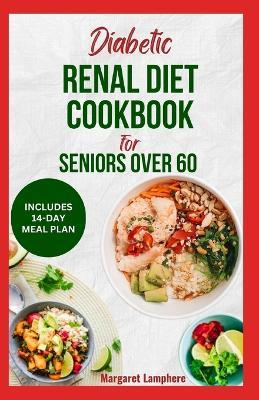 Diabetic Renal Diet Cookbook For Seniors Over 60: Easy Delicious Low Sodium Low Carb Low Potassium Diet Recipes and Meal Plan to Manage Chronic Kidney Disease in Older Adults - Margaret Lamphere - cover