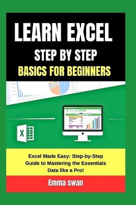 learn excel step by step basics for beginners: Excel Made Easy: Step-by-Step Guide to Mastering the Essentials Data like a Pro! - Emma Swan - cover
