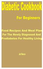 Diabetic Cookbook for Beginners: Food Recipes and Meal Plan for the Newly Diagnosed and Prediabetes for Healthy Living