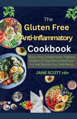The Gluten Free Anti-Inflammatory Cookbook: Gluten-Free, Inflammation-Fighting Meals: A 21-Day Plan to Heal Your Gut and Reclaim Your Well-Being - Jane Scott Rdn - cover
