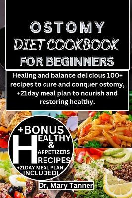 Ostomy Diet Cookbook for Beginners: Healing and balance delicious 100+ recipes to cure and conquer ostomy, +21day meal plan to nourish and restoring healthy. - Mary Tanner - cover