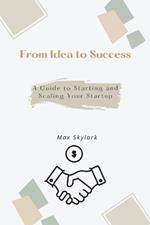 From Idea to Success: A Guide to Starting and Scaling Your Startup
