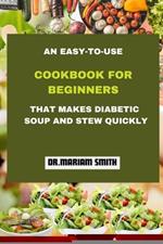 An Easy-To-Use Cookbook for Beginners That Makes Diabetic Soup and Stew Quickly