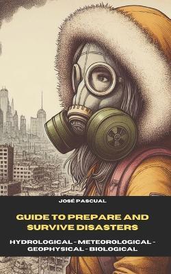 Guide to Prepare for and Survive Disasters: : Hydrological, Metrological, Geophysical and Biological - Jos? M Pascual - cover
