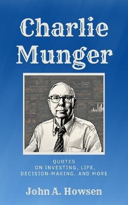 Charlie Munger: Quotes on investing, life, decision-making, and more - John A Howsen - cover