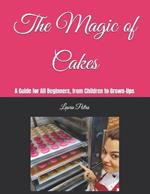 The Magic of Cakes: A Guide for All Beginners, from Children to Grown-Ups