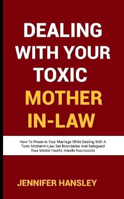 Dealing with Your Toxic Mother-In-Law: How To Preserve Your Marriage While Dealing With A Toxic Mother-In-Law, Set Boundaries And Safeguard Your Mental Health, Strategies for Handling Narcissists - Jennifer Hansley - cover