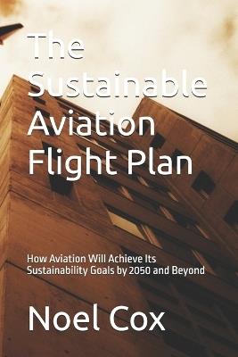The Sustainable Aviation Flight Plan: How Aviation Will Achieve Its Sustainability Goals by 2050 and Beyond - Noel Cox - cover