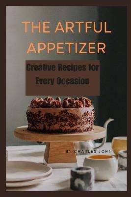 The Artful Appetizer: Creative Recipes for Every Occasion - Charles John - cover