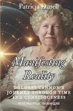 Manifesting Reality: Dolores Cannon's Journey Through Time and Consciousness: WITH PRACTICAL TECHNIQUES