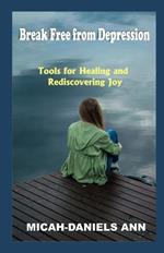 Breaking Free from Depression: Tools for Healing and Rediscovering Joy