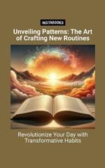 Unveiling Patterns: The Art of Crafting New Routines: Revolutionize Your Day with Transformative Habits