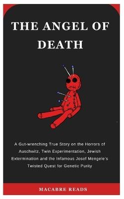 The Angel of Death: A Gut-wrenching Tale on the Horrors of Auschwitz, Twin Experimentation, Jewish Extermination and the Infamous Josef Mengele's Twisted Quest for Genetic Purity - Macabre Reads - cover