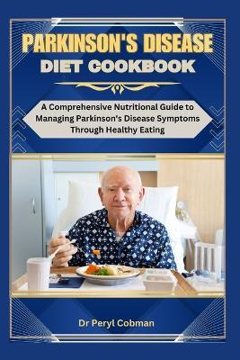 Parkinson's disease diet cookbook: A Comprehensive Nutritional Guide to Managing Parkinson's Disease Symptoms Through Healthy Eating - Peryl Cobman - cover