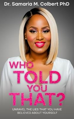 Who Told You That?: Unravel the lies that you have believed about yourself. - Samaria Maria Colbert - cover