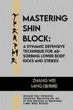 Mastering Shin Block: A Dynamic Defensive Technique for Absorbing Lower Body Kicks and Strikes: Unleash Your Defensive Potential: Mastering the Art of Shin Blocking to Neutralize Lower Body Attacks